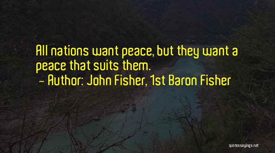 John Fisher, 1st Baron Fisher Quotes: All Nations Want Peace, But They Want A Peace That Suits Them.