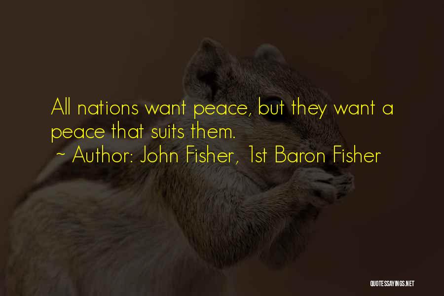 John Fisher, 1st Baron Fisher Quotes: All Nations Want Peace, But They Want A Peace That Suits Them.