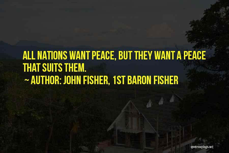 John Fisher, 1st Baron Fisher Quotes: All Nations Want Peace, But They Want A Peace That Suits Them.