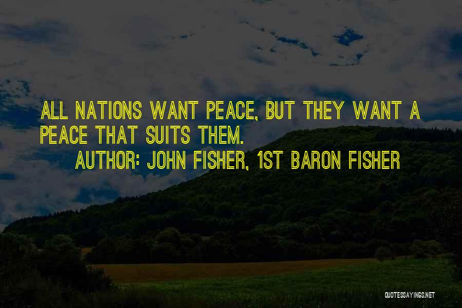 John Fisher, 1st Baron Fisher Quotes: All Nations Want Peace, But They Want A Peace That Suits Them.