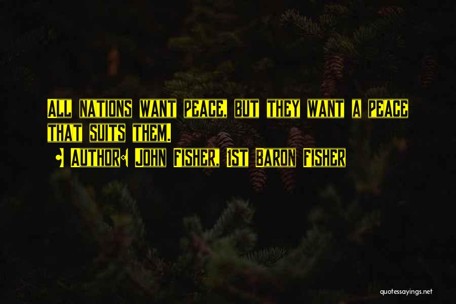 John Fisher, 1st Baron Fisher Quotes: All Nations Want Peace, But They Want A Peace That Suits Them.
