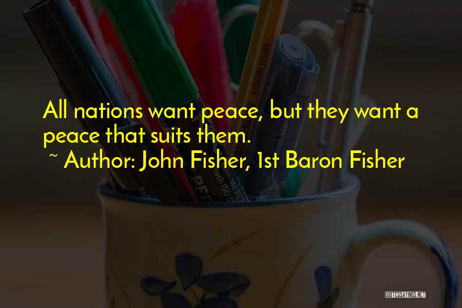 John Fisher, 1st Baron Fisher Quotes: All Nations Want Peace, But They Want A Peace That Suits Them.