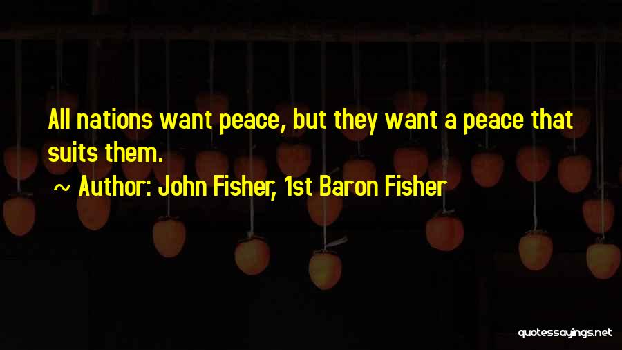 John Fisher, 1st Baron Fisher Quotes: All Nations Want Peace, But They Want A Peace That Suits Them.