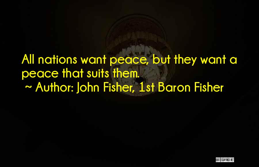 John Fisher, 1st Baron Fisher Quotes: All Nations Want Peace, But They Want A Peace That Suits Them.