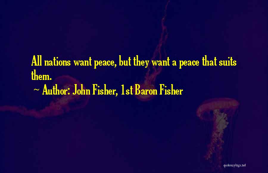 John Fisher, 1st Baron Fisher Quotes: All Nations Want Peace, But They Want A Peace That Suits Them.