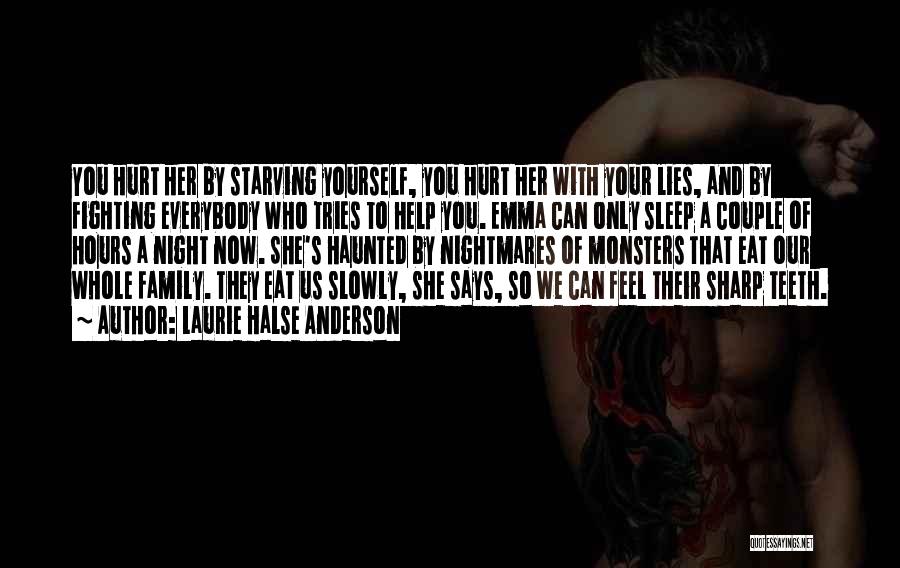 Laurie Halse Anderson Quotes: You Hurt Her By Starving Yourself, You Hurt Her With Your Lies, And By Fighting Everybody Who Tries To Help