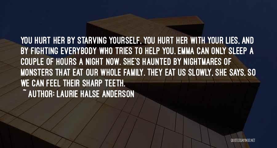 Laurie Halse Anderson Quotes: You Hurt Her By Starving Yourself, You Hurt Her With Your Lies, And By Fighting Everybody Who Tries To Help