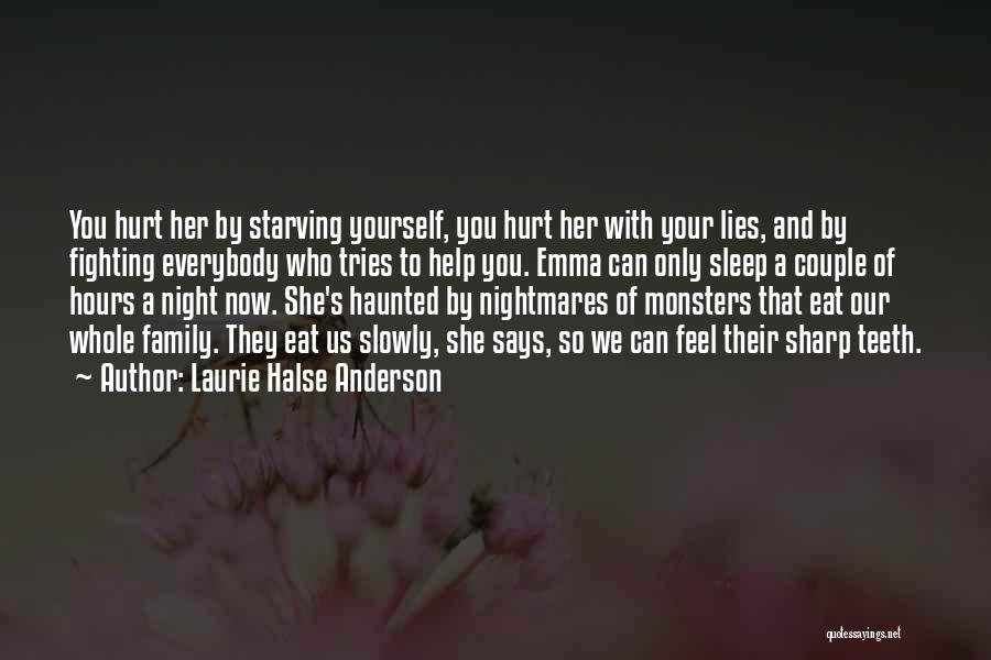 Laurie Halse Anderson Quotes: You Hurt Her By Starving Yourself, You Hurt Her With Your Lies, And By Fighting Everybody Who Tries To Help