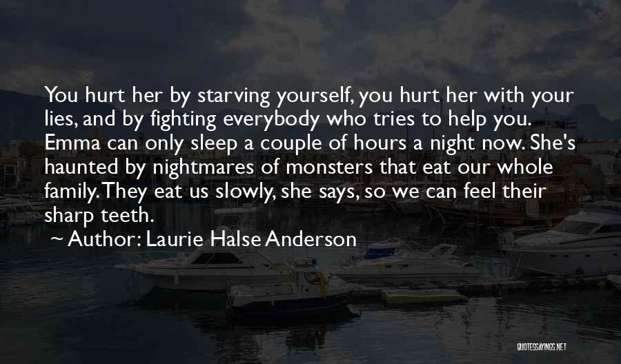 Laurie Halse Anderson Quotes: You Hurt Her By Starving Yourself, You Hurt Her With Your Lies, And By Fighting Everybody Who Tries To Help