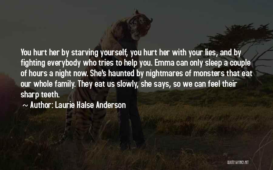 Laurie Halse Anderson Quotes: You Hurt Her By Starving Yourself, You Hurt Her With Your Lies, And By Fighting Everybody Who Tries To Help