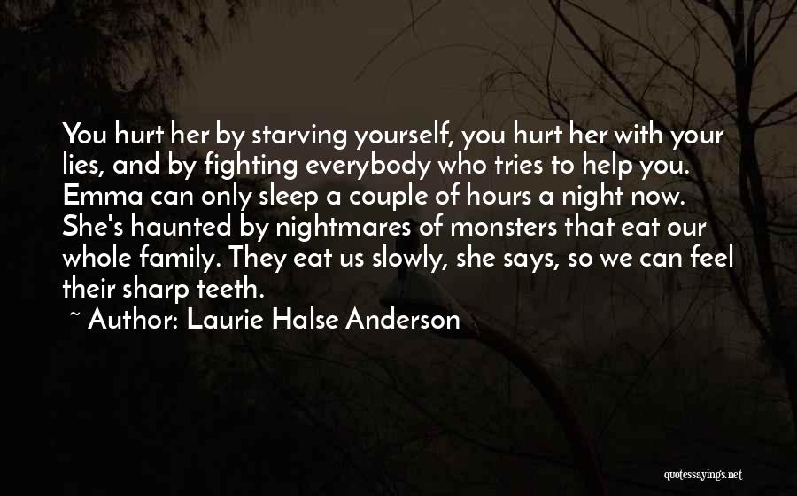 Laurie Halse Anderson Quotes: You Hurt Her By Starving Yourself, You Hurt Her With Your Lies, And By Fighting Everybody Who Tries To Help