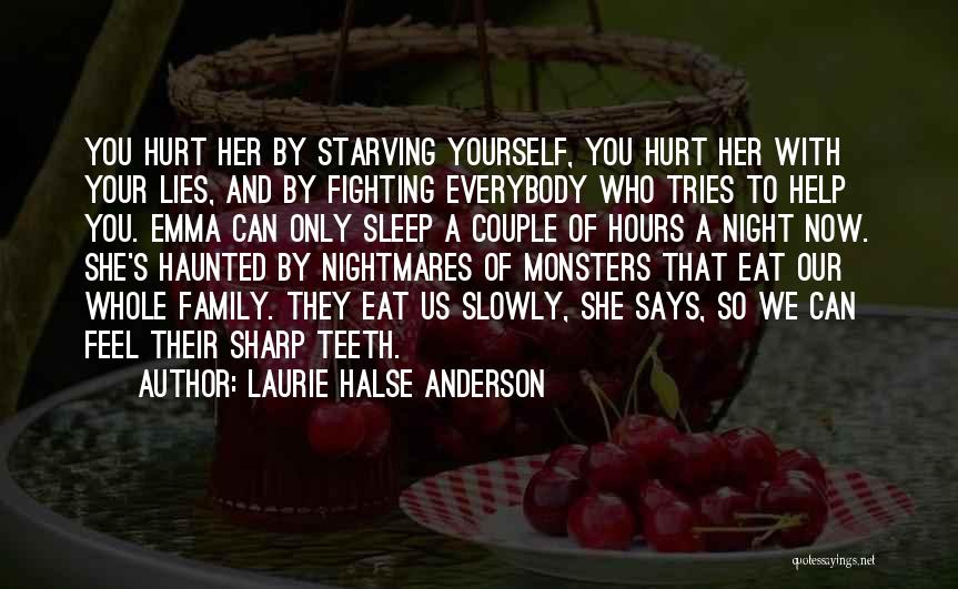 Laurie Halse Anderson Quotes: You Hurt Her By Starving Yourself, You Hurt Her With Your Lies, And By Fighting Everybody Who Tries To Help