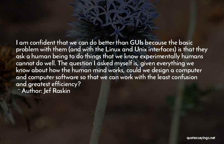 Jef Raskin Quotes: I Am Confident That We Can Do Better Than Guis Because The Basic Problem With Them (and With The Linux