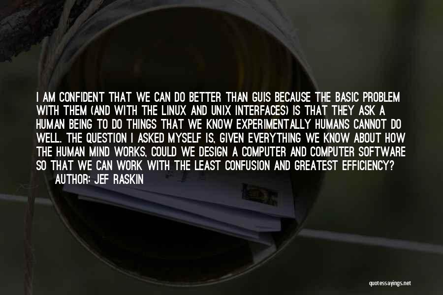 Jef Raskin Quotes: I Am Confident That We Can Do Better Than Guis Because The Basic Problem With Them (and With The Linux