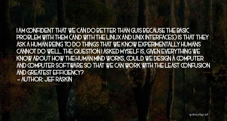 Jef Raskin Quotes: I Am Confident That We Can Do Better Than Guis Because The Basic Problem With Them (and With The Linux