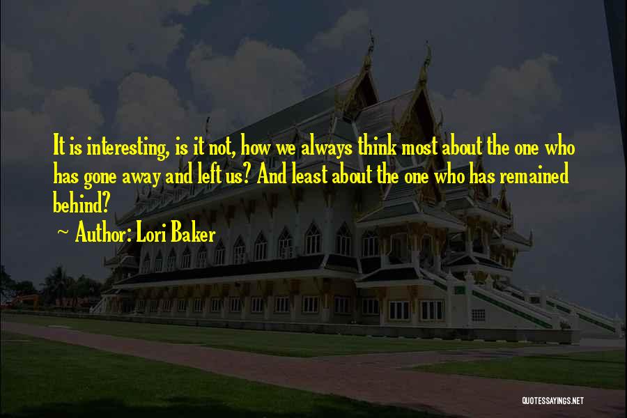 Lori Baker Quotes: It Is Interesting, Is It Not, How We Always Think Most About The One Who Has Gone Away And Left