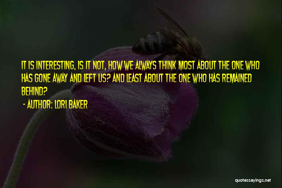 Lori Baker Quotes: It Is Interesting, Is It Not, How We Always Think Most About The One Who Has Gone Away And Left