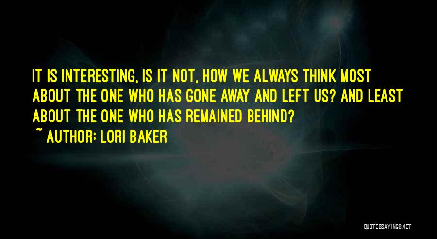 Lori Baker Quotes: It Is Interesting, Is It Not, How We Always Think Most About The One Who Has Gone Away And Left