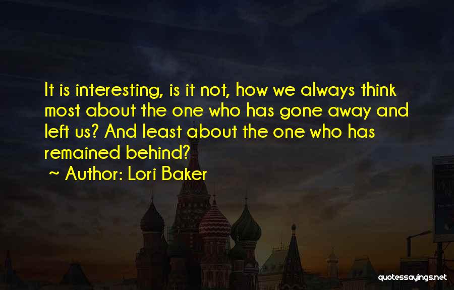 Lori Baker Quotes: It Is Interesting, Is It Not, How We Always Think Most About The One Who Has Gone Away And Left