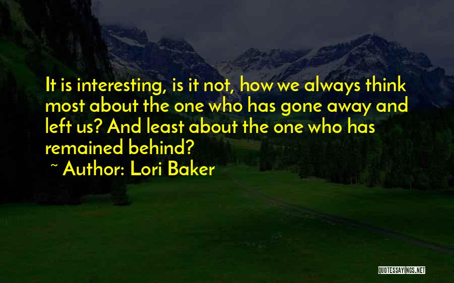 Lori Baker Quotes: It Is Interesting, Is It Not, How We Always Think Most About The One Who Has Gone Away And Left