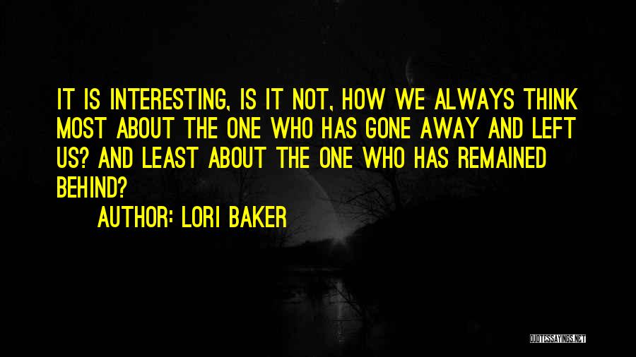 Lori Baker Quotes: It Is Interesting, Is It Not, How We Always Think Most About The One Who Has Gone Away And Left