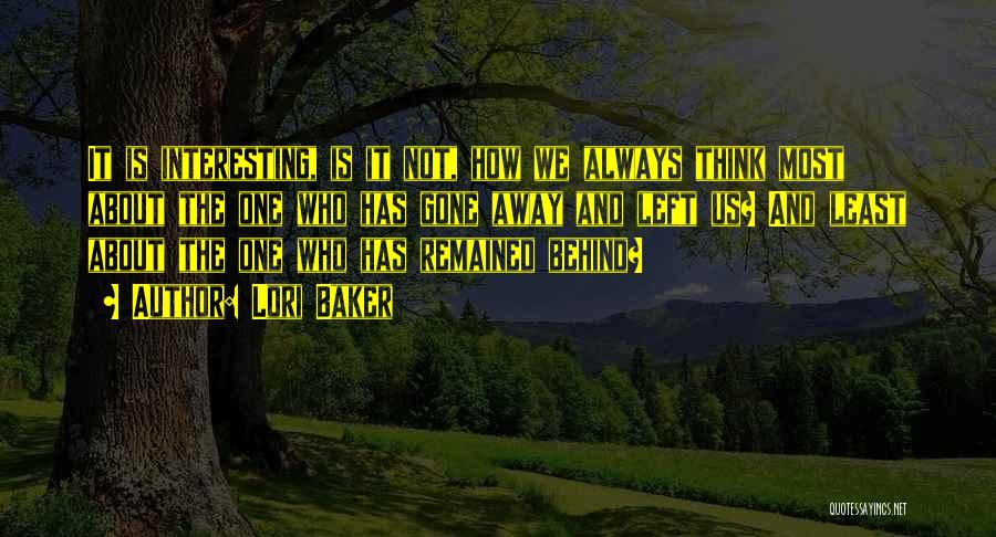 Lori Baker Quotes: It Is Interesting, Is It Not, How We Always Think Most About The One Who Has Gone Away And Left