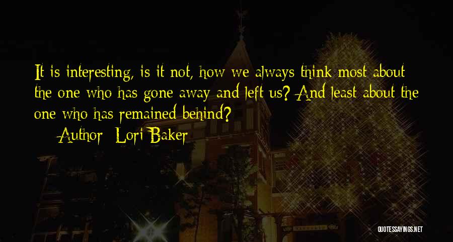 Lori Baker Quotes: It Is Interesting, Is It Not, How We Always Think Most About The One Who Has Gone Away And Left