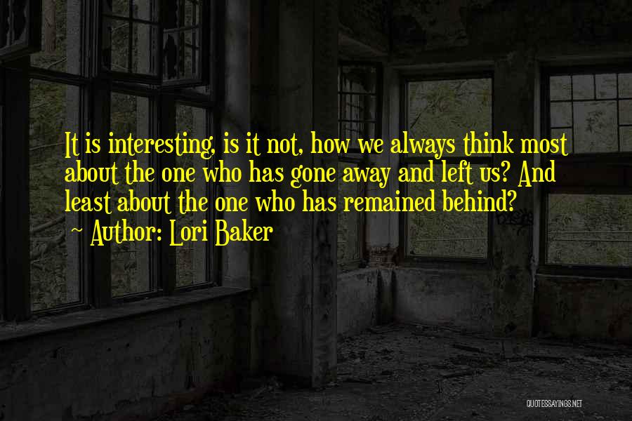 Lori Baker Quotes: It Is Interesting, Is It Not, How We Always Think Most About The One Who Has Gone Away And Left