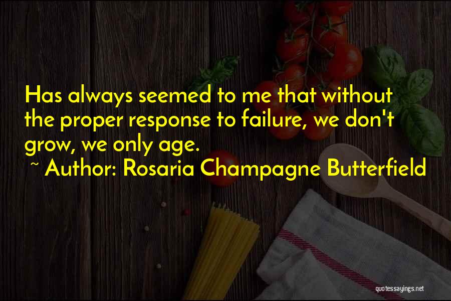 Rosaria Champagne Butterfield Quotes: Has Always Seemed To Me That Without The Proper Response To Failure, We Don't Grow, We Only Age.