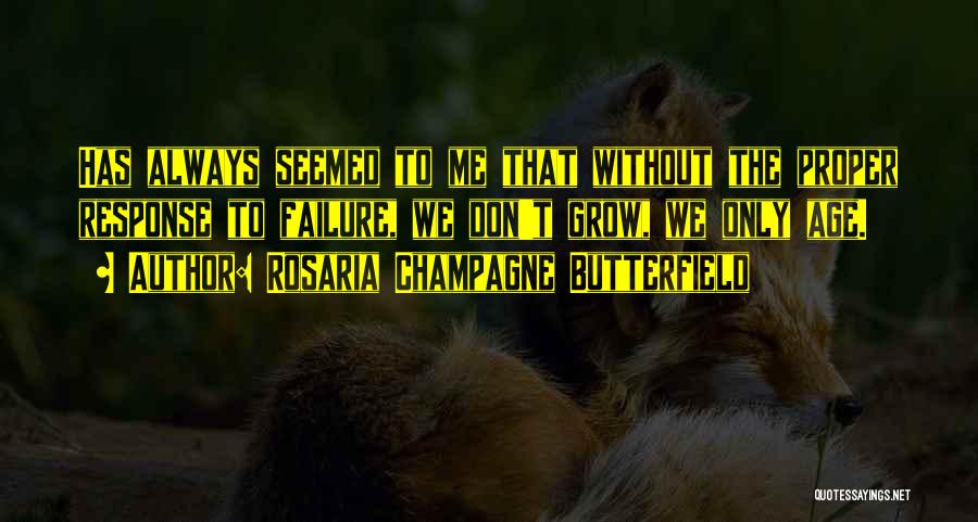 Rosaria Champagne Butterfield Quotes: Has Always Seemed To Me That Without The Proper Response To Failure, We Don't Grow, We Only Age.