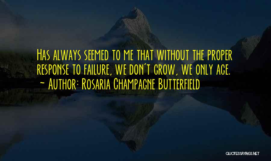 Rosaria Champagne Butterfield Quotes: Has Always Seemed To Me That Without The Proper Response To Failure, We Don't Grow, We Only Age.