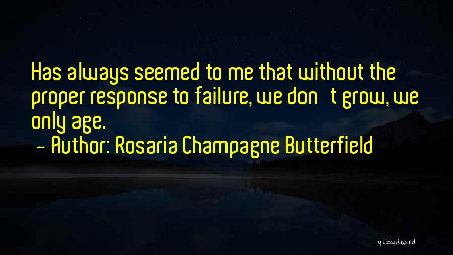 Rosaria Champagne Butterfield Quotes: Has Always Seemed To Me That Without The Proper Response To Failure, We Don't Grow, We Only Age.