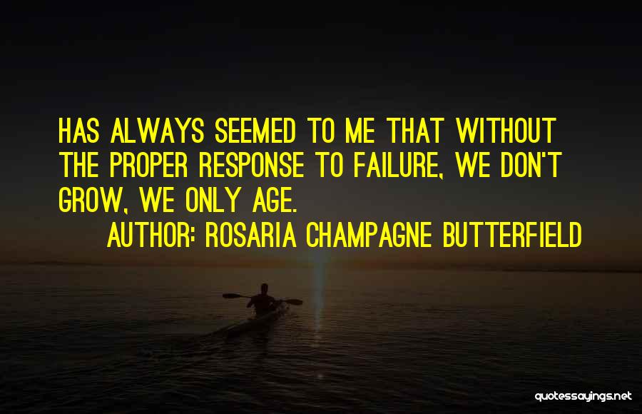 Rosaria Champagne Butterfield Quotes: Has Always Seemed To Me That Without The Proper Response To Failure, We Don't Grow, We Only Age.