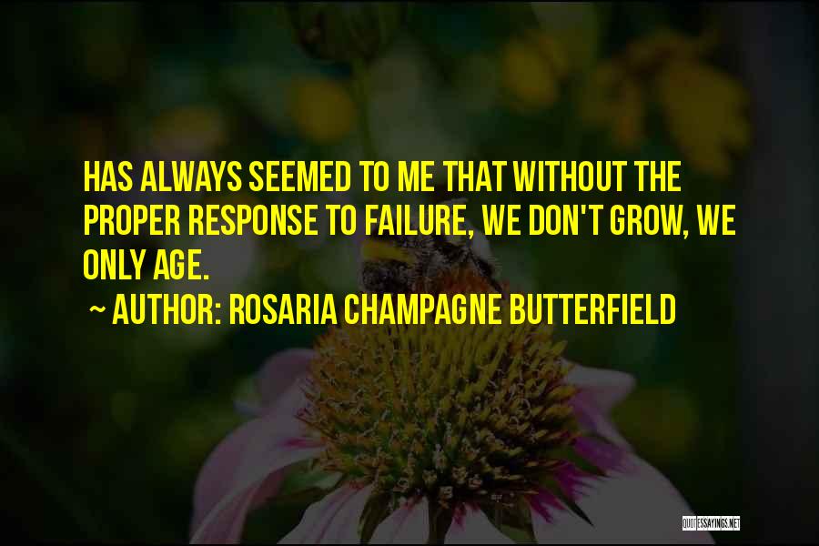 Rosaria Champagne Butterfield Quotes: Has Always Seemed To Me That Without The Proper Response To Failure, We Don't Grow, We Only Age.