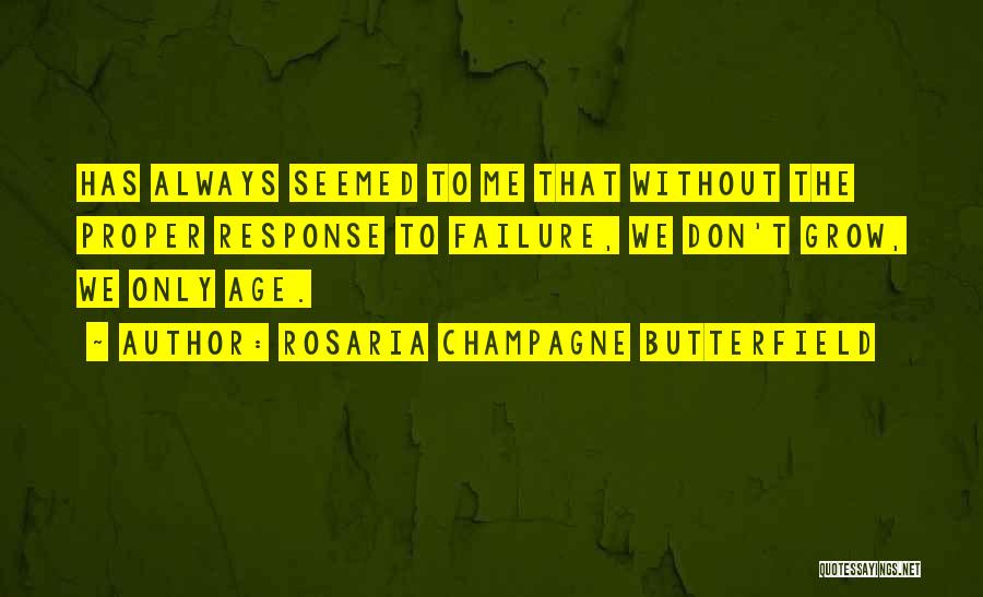 Rosaria Champagne Butterfield Quotes: Has Always Seemed To Me That Without The Proper Response To Failure, We Don't Grow, We Only Age.