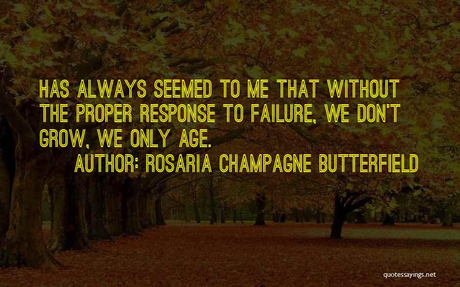 Rosaria Champagne Butterfield Quotes: Has Always Seemed To Me That Without The Proper Response To Failure, We Don't Grow, We Only Age.