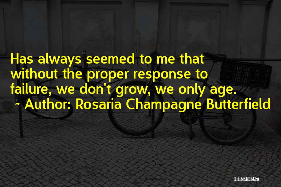 Rosaria Champagne Butterfield Quotes: Has Always Seemed To Me That Without The Proper Response To Failure, We Don't Grow, We Only Age.