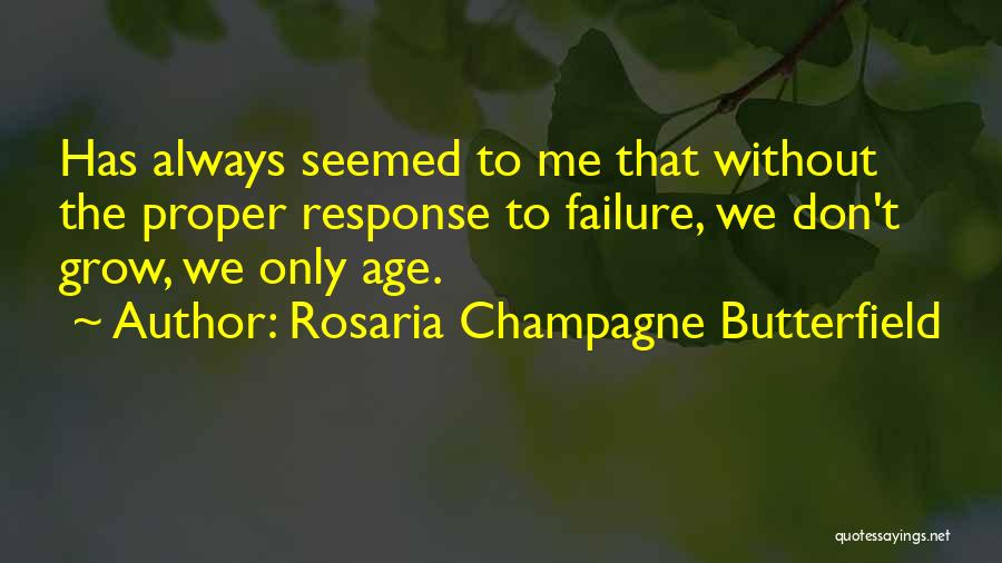 Rosaria Champagne Butterfield Quotes: Has Always Seemed To Me That Without The Proper Response To Failure, We Don't Grow, We Only Age.