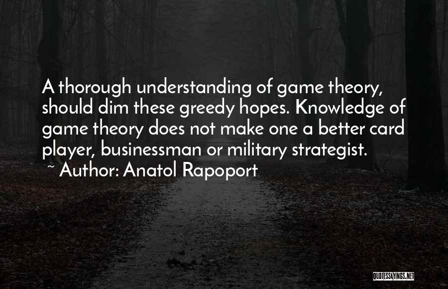 Anatol Rapoport Quotes: A Thorough Understanding Of Game Theory, Should Dim These Greedy Hopes. Knowledge Of Game Theory Does Not Make One A