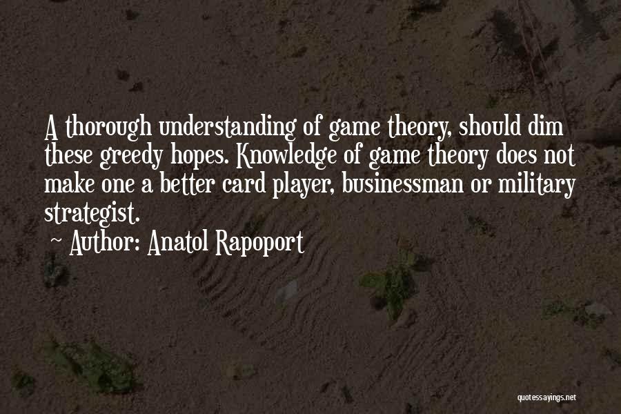 Anatol Rapoport Quotes: A Thorough Understanding Of Game Theory, Should Dim These Greedy Hopes. Knowledge Of Game Theory Does Not Make One A