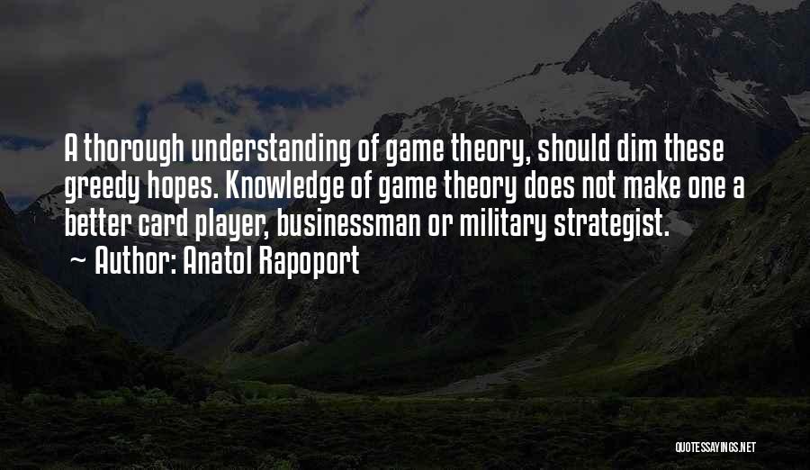 Anatol Rapoport Quotes: A Thorough Understanding Of Game Theory, Should Dim These Greedy Hopes. Knowledge Of Game Theory Does Not Make One A