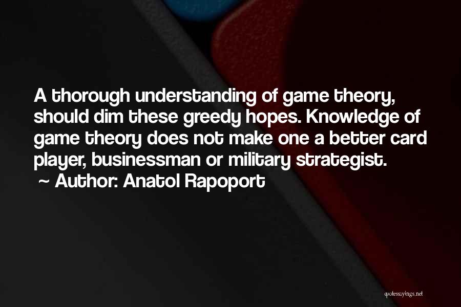 Anatol Rapoport Quotes: A Thorough Understanding Of Game Theory, Should Dim These Greedy Hopes. Knowledge Of Game Theory Does Not Make One A