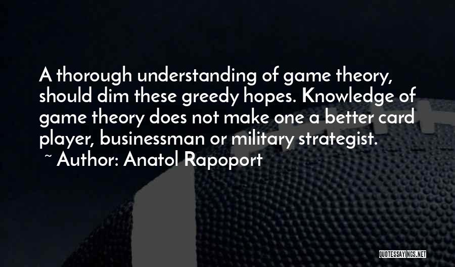 Anatol Rapoport Quotes: A Thorough Understanding Of Game Theory, Should Dim These Greedy Hopes. Knowledge Of Game Theory Does Not Make One A