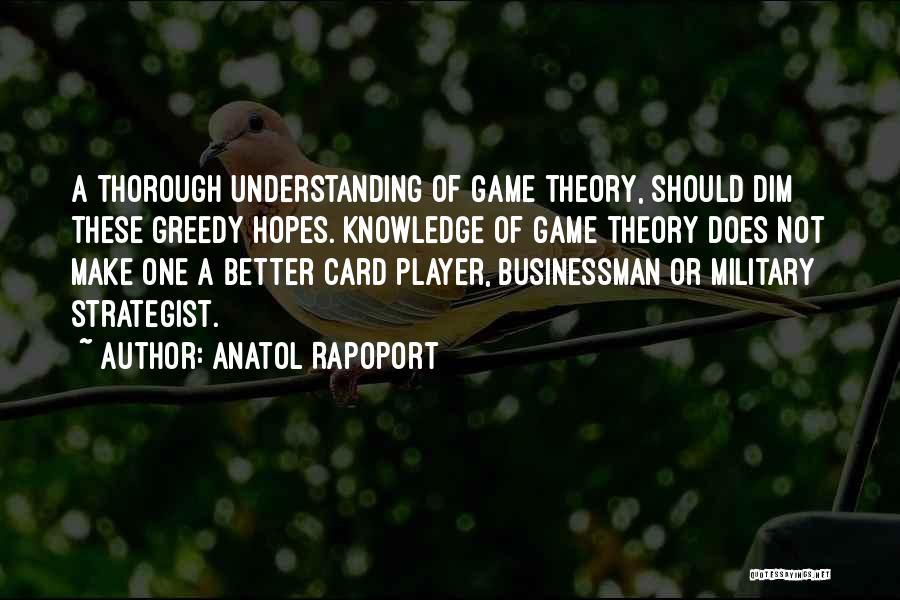 Anatol Rapoport Quotes: A Thorough Understanding Of Game Theory, Should Dim These Greedy Hopes. Knowledge Of Game Theory Does Not Make One A