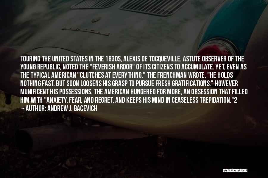 Andrew J. Bacevich Quotes: Touring The United States In The 1830s, Alexis De Tocqueville, Astute Observer Of The Young Republic, Noted The Feverish Ardor