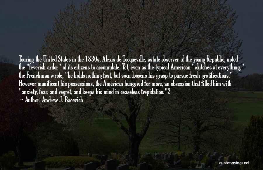 Andrew J. Bacevich Quotes: Touring The United States In The 1830s, Alexis De Tocqueville, Astute Observer Of The Young Republic, Noted The Feverish Ardor