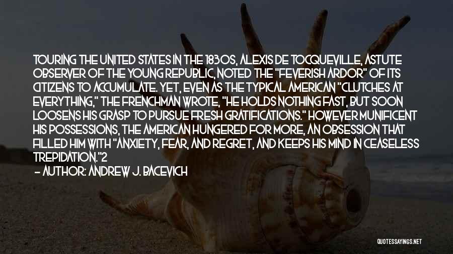 Andrew J. Bacevich Quotes: Touring The United States In The 1830s, Alexis De Tocqueville, Astute Observer Of The Young Republic, Noted The Feverish Ardor