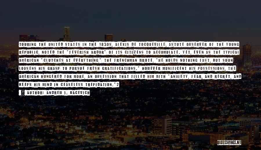 Andrew J. Bacevich Quotes: Touring The United States In The 1830s, Alexis De Tocqueville, Astute Observer Of The Young Republic, Noted The Feverish Ardor