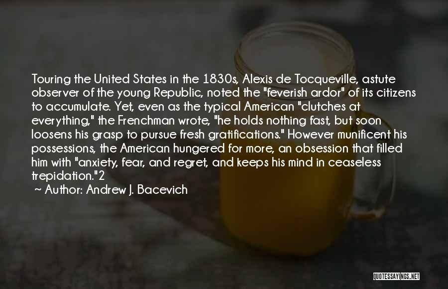 Andrew J. Bacevich Quotes: Touring The United States In The 1830s, Alexis De Tocqueville, Astute Observer Of The Young Republic, Noted The Feverish Ardor