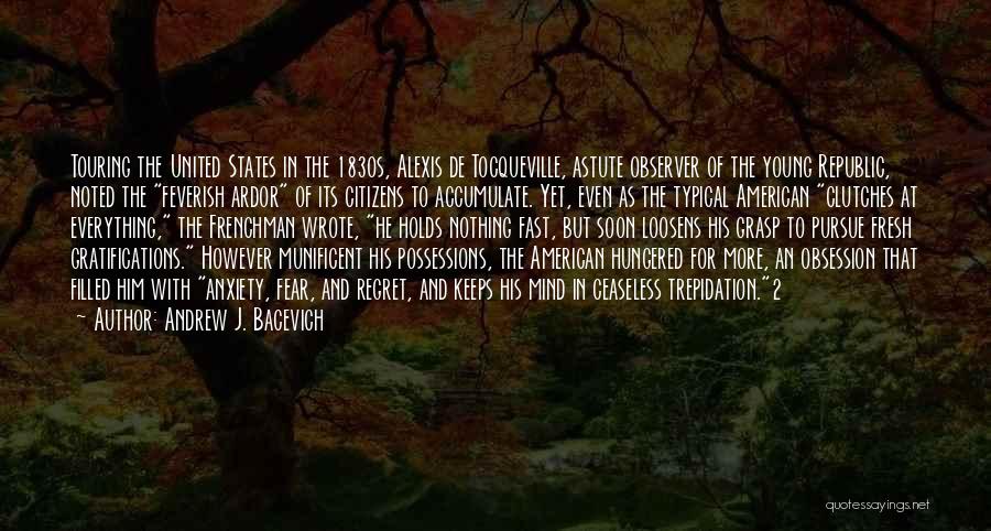 Andrew J. Bacevich Quotes: Touring The United States In The 1830s, Alexis De Tocqueville, Astute Observer Of The Young Republic, Noted The Feverish Ardor